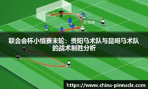 联合会杯小组赛末轮：贵阳马术队与昆明马术队的战术制胜分析