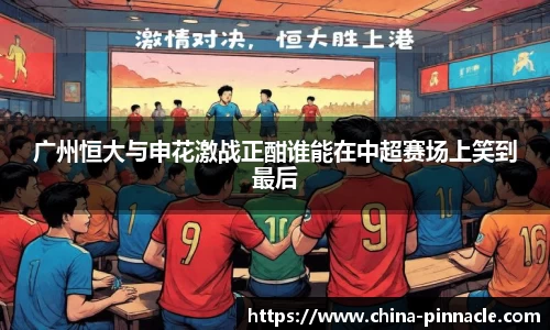 广州恒大与申花激战正酣谁能在中超赛场上笑到最后