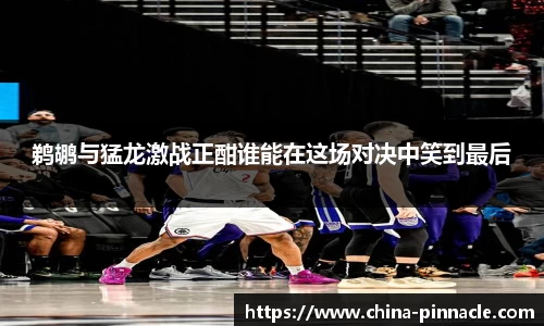 鹈鹕与猛龙激战正酣谁能在这场对决中笑到最后