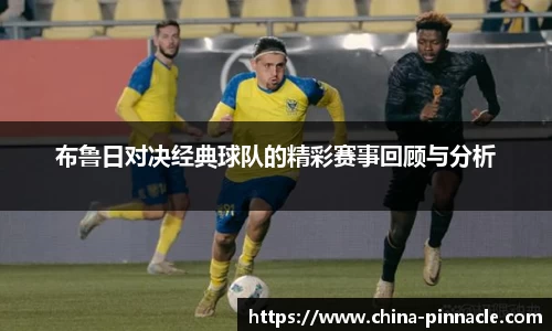布鲁日对决经典球队的精彩赛事回顾与分析
